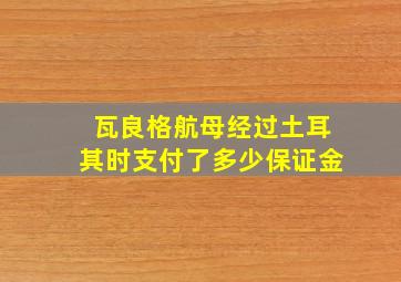 瓦良格航母经过土耳其时支付了多少保证金