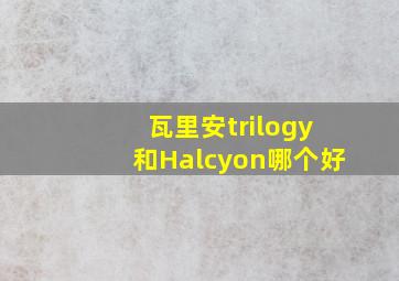 瓦里安trilogy和Halcyon哪个好