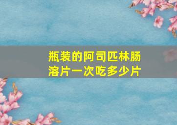 瓶装的阿司匹林肠溶片一次吃多少片