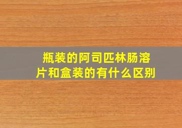 瓶装的阿司匹林肠溶片和盒装的有什么区别