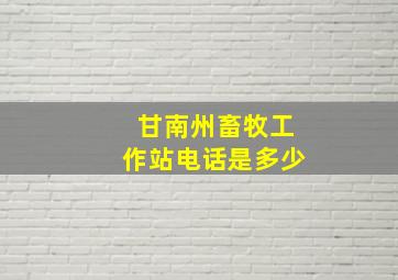 甘南州畜牧工作站电话是多少