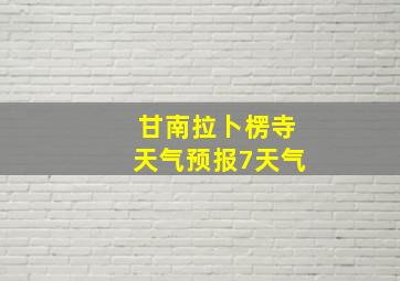 甘南拉卜楞寺天气预报7天气