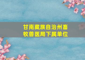 甘南藏族自治州畜牧兽医局下属单位