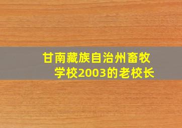 甘南藏族自治州畜牧学校2003的老校长