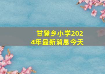 甘登乡小学2024年最新消息今天