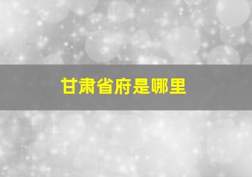 甘肃省府是哪里