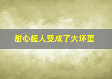 甜心超人变成了大坏蛋