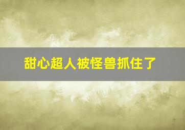 甜心超人被怪兽抓住了