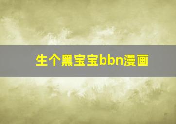 生个黑宝宝bbn漫画