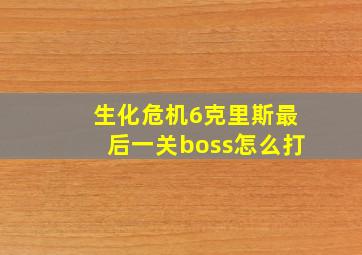 生化危机6克里斯最后一关boss怎么打