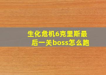 生化危机6克里斯最后一关boss怎么跑