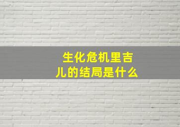 生化危机里吉儿的结局是什么