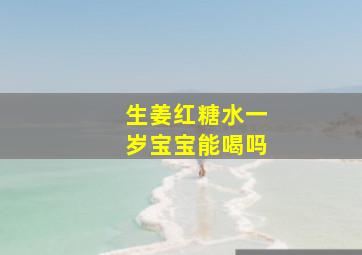 生姜红糖水一岁宝宝能喝吗