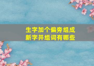 生字加个偏旁组成新字并组词有哪些