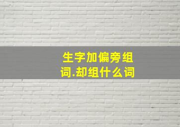 生字加偏旁组词.却组什么词