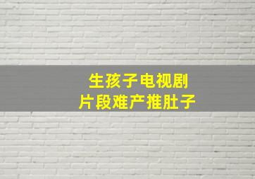 生孩子电视剧片段难产推肚子