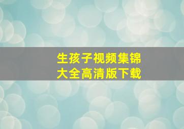 生孩子视频集锦大全高清版下载