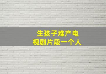 生孩子难产电视剧片段一个人