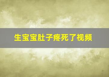 生宝宝肚子疼死了视频