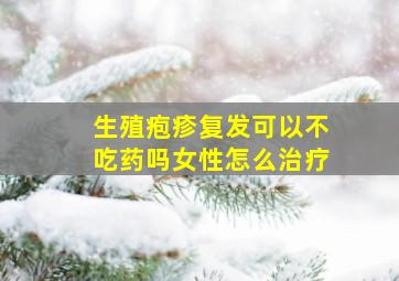 生殖疱疹复发可以不吃药吗女性怎么治疗