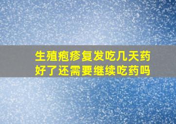 生殖疱疹复发吃几天药好了还需要继续吃药吗