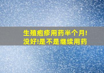 生殖疱疹用药半个月!没好!是不是继续用药