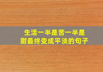 生活一半是苦一半是甜最终变成平淡的句子