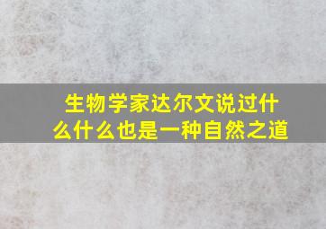 生物学家达尔文说过什么什么也是一种自然之道