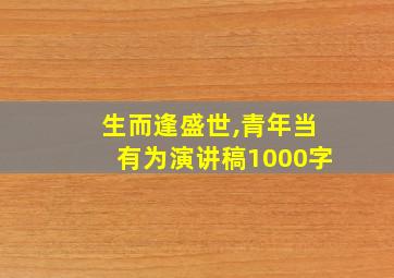 生而逢盛世,青年当有为演讲稿1000字