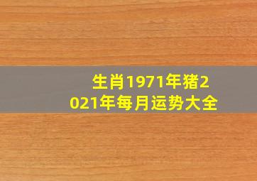 生肖1971年猪2021年每月运势大全