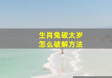 生肖兔破太岁怎么破解方法