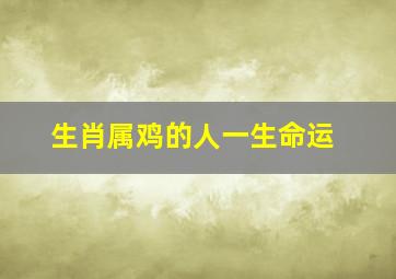 生肖属鸡的人一生命运