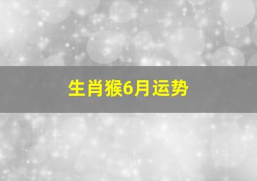 生肖猴6月运势