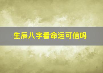 生辰八字看命运可信吗