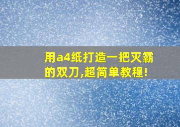 用a4纸打造一把灭霸的双刀,超简单教程!