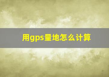 用gps量地怎么计算