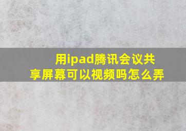 用ipad腾讯会议共享屏幕可以视频吗怎么弄