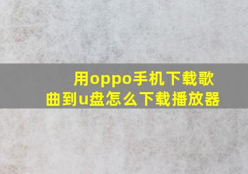 用oppo手机下载歌曲到u盘怎么下载播放器