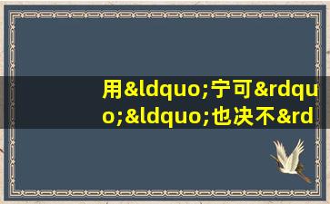 用“宁可”“也决不”造句