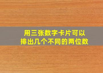 用三张数字卡片可以排出几个不同的两位数