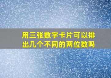 用三张数字卡片可以排出几个不同的两位数吗