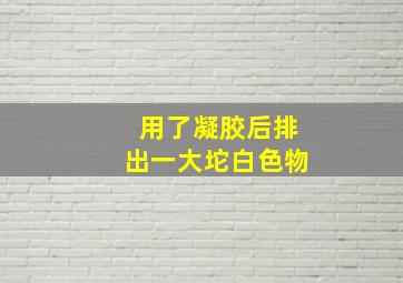 用了凝胶后排出一大坨白色物