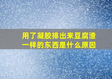 用了凝胶排出来豆腐渣一样的东西是什么原因