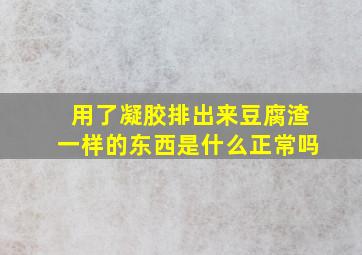 用了凝胶排出来豆腐渣一样的东西是什么正常吗