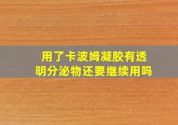 用了卡波姆凝胶有透明分泌物还要继续用吗