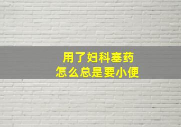 用了妇科塞药怎么总是要小便