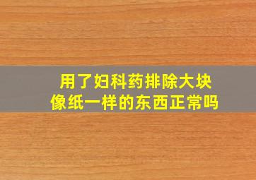 用了妇科药排除大块像纸一样的东西正常吗