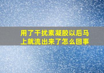 用了干扰素凝胶以后马上就流出来了怎么回事