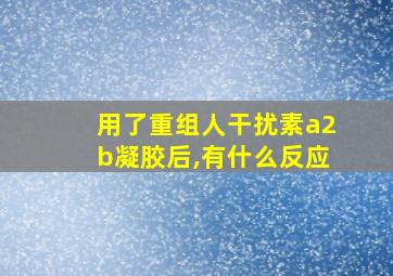 用了重组人干扰素a2b凝胶后,有什么反应