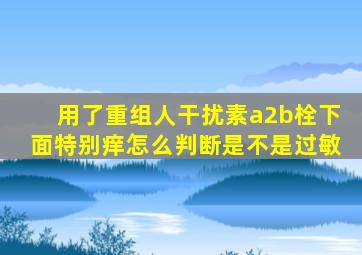 用了重组人干扰素a2b栓下面特别痒怎么判断是不是过敏